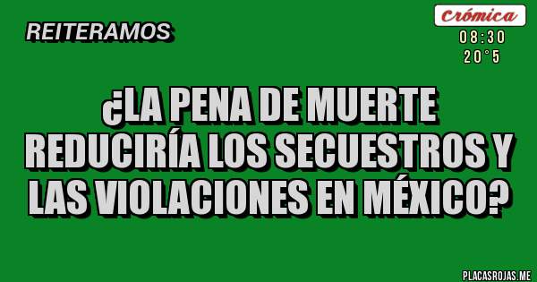 ¿La pena de muerte reduciría los secuestros y las violaciones en México? ¿La pena de muerte reduciría los secuestros y las violaciones en México?