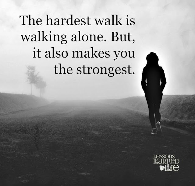 The hardest walk is walking alone. But, it also makes you the strongest ...