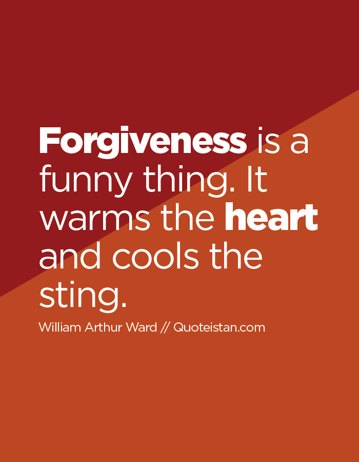 Forgiveness is a funny thing. It warms the heart and cools the sting.