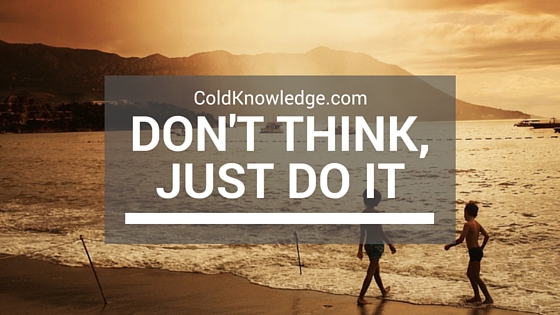 Don't Think, Just Do It | Cold Knowledge