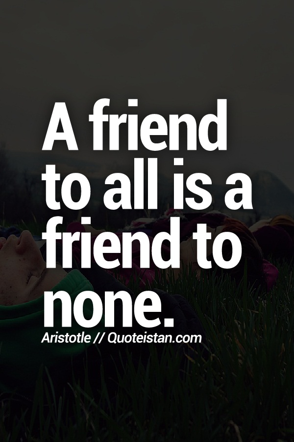 A friend to all is a friend to none.