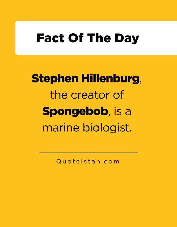 Stephen Hillenburg, the creator of Spongebob, is a marine biologist.