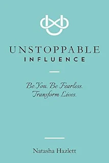Unstoppable Influence: Be You. Be Fearless. Transform Lives by Natasha Hazlett