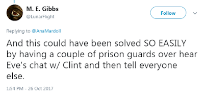 M. E. Gibbs @LunarFlight  And this could have been solved SO EASILY by having a couple of prison guards over hear Eve's chat w/ Clint and then tell everyone else.