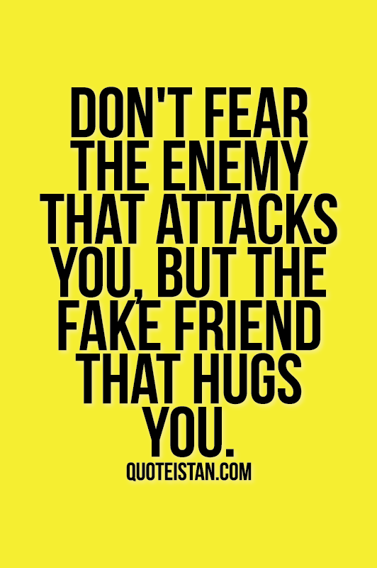 Don't fear the enemy that attacks you, but the fake friend that hugs you.