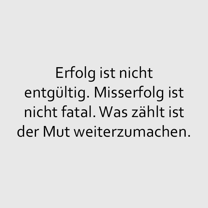 Quote of the Day :: Erfolg ist nicht entgültig. Misserfolg ist nicht fatal. Was zählt ist der Mut weiterzumachen