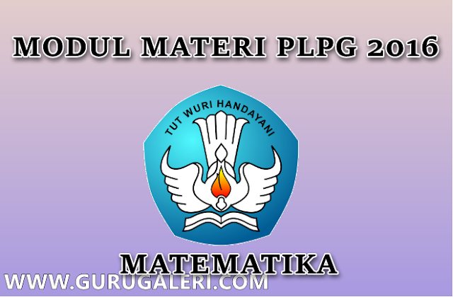  berikut ini kami sajikan sebagai sarana untuk mempersiapkan diri dan sumber belajar bagi  Modul PLPG 2016 Bidang Pelajaran Matematika Umum