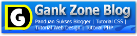 Gank-Zone Tutorial Web Design, PHP, CSS, Panduan Sukses Blogger, Belajar Ngeblog