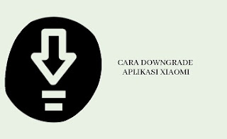 Cara Downgrade Aplikasi di HP Xiaomi Cara Downgrade Aplikasi di HP Xiaomi
