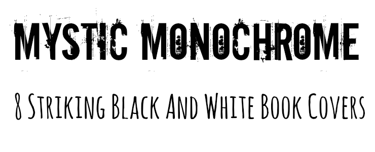 Mystic Monochrome - 8 Striking Black and White Book Covers