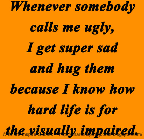 Whenever Somebody Calls Me Ugly I Get Super Sad And Hug Them Impressive Super Sad Quotes Whenever Somebody Calls Me Ugly I Get Super Sad And Hug Them Impressive Super Sad Quotes