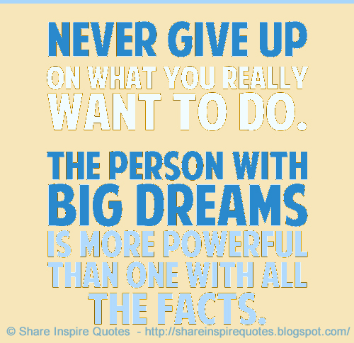 Never give up on what you really want to do. The person with big dreams ...