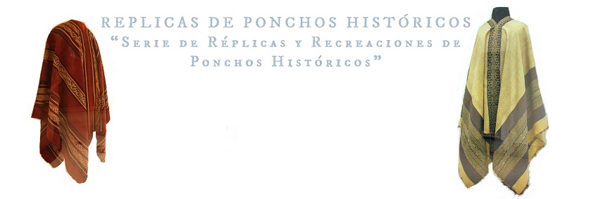 REPLICAS DE PONCHOS HISTÓRICOS             “Serie de Réplicas y Recreaciones de Ponchos Históricos”
