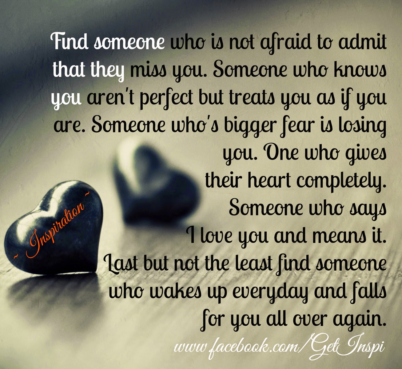 Find someone who is not afraid to admit that they miss you Someone who knows you aren t perfect but treats you as if you are absolutely perfect