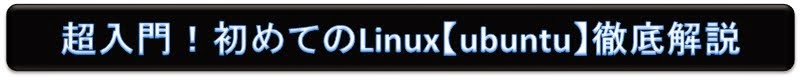 超入門！初めてのLinux【ubuntu】徹底解説