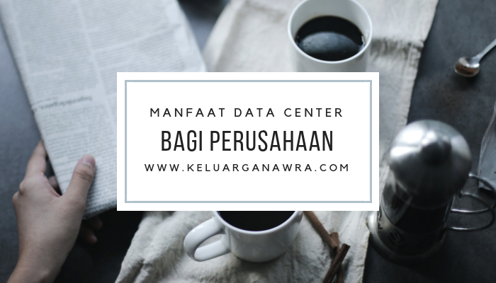 Ketahui Manfaat Menggunakan Data Center Bagi Perusahaan | Keluarga Nawra