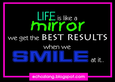 life is like a mirror we get the best results when we smile at it