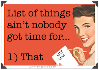 List of things ain't nobody got time for...that