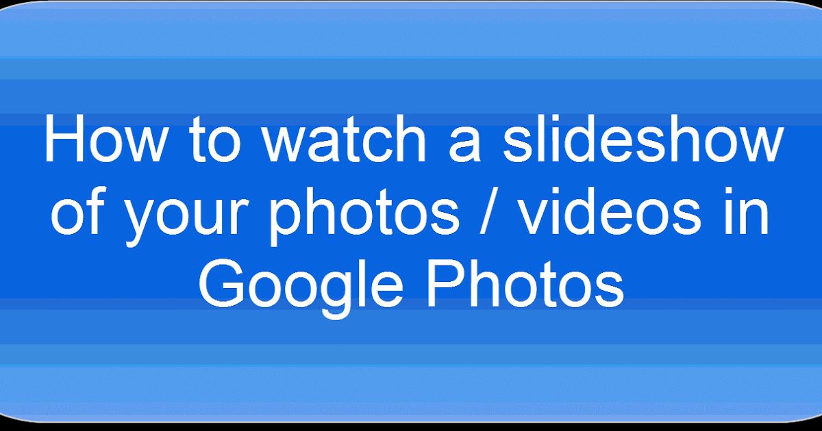 Time to Talk Tech See a slideshow of your photos in Google Photos