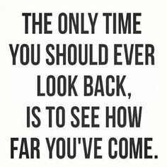 The only time you should look back is to see how far you've come