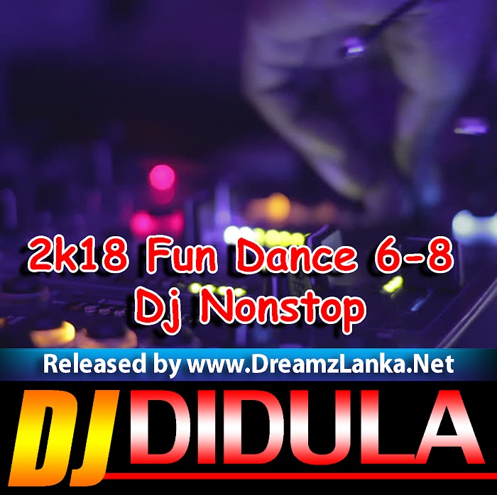 2k18 Fun Dance 6-8 Dj Nonstop - Dj Didula Didu