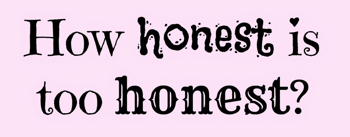How honest is too honest? How honest is too honest?