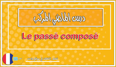 أقوى شرح ل درس الماضي المركب " Le passé composé " لسنة 2020 - تعلم اللغة الفرنسية بالعربية