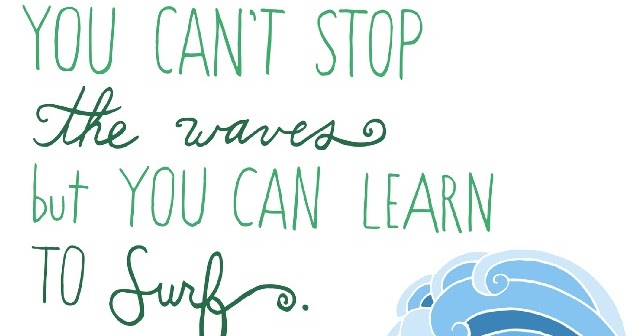 You can't stop the waves but you can learn to surf.