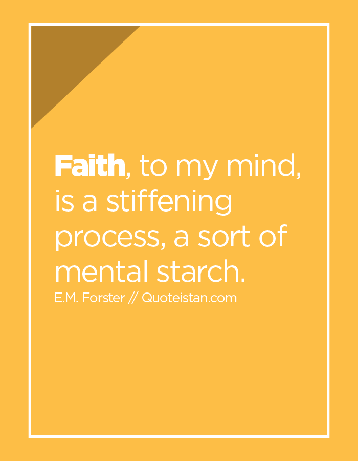 Faith, to my mind, is a stiffening process, a sort of mental starch.