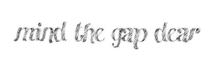 Mind the gap, dear