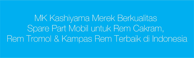 MK Kashiyama Merek Berkualitas Spare Part Mobil untuk Rem Cakram, Rem Tromol & Kampas Rem Terbaik di Indonesia