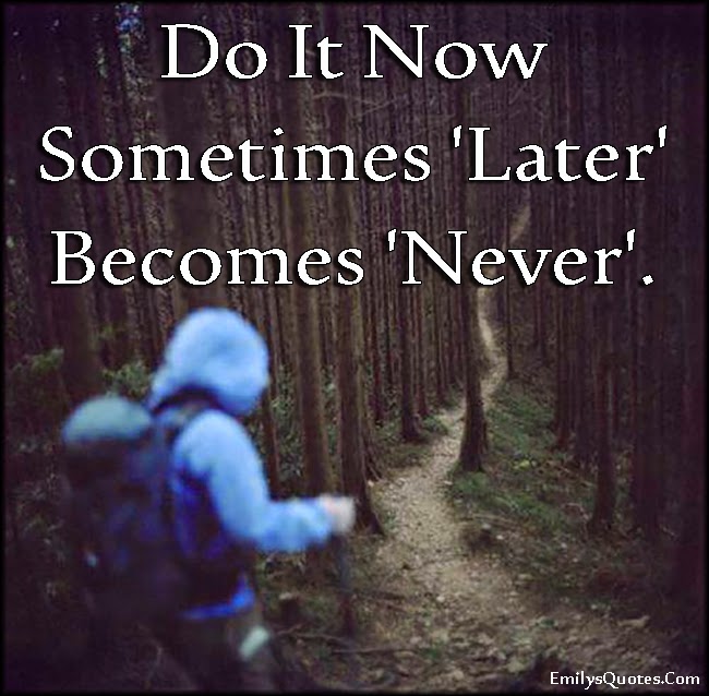 EmilysQuotes on blogger - daily quotes and sayings: Do It Now Sometimes ...