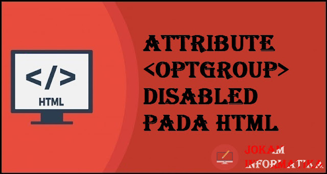 Tagging optgroup Disabled Attribute Pada Bahasa Pemrograman HTML - JOKAM INFORMATIKA Tagging optgroup Disabled Attribute Pada Bahasa Pemrograman HTML - JOKAM INFORMATIKA