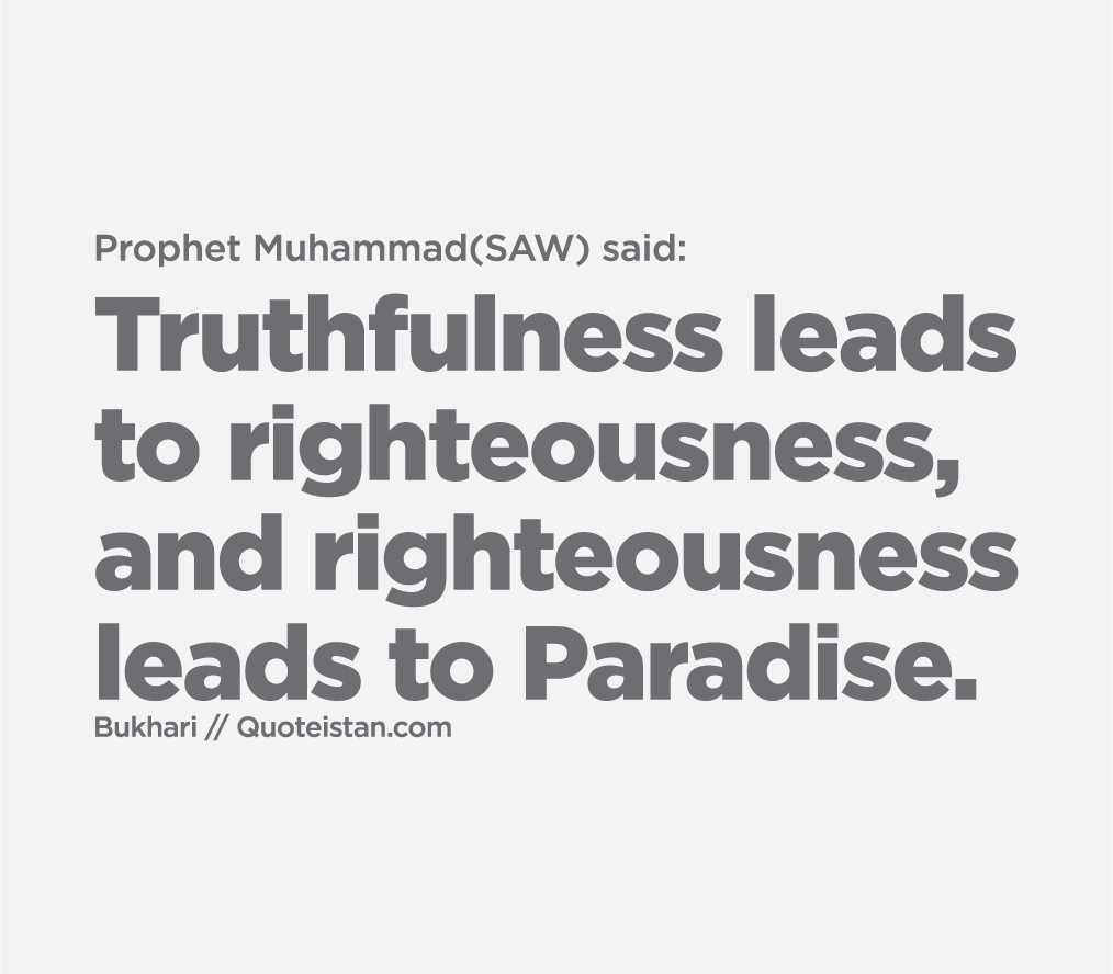 Prophet Muhammad(SAW) said: Truthfulness leads to righteousness and righteousness leads to Paradise.