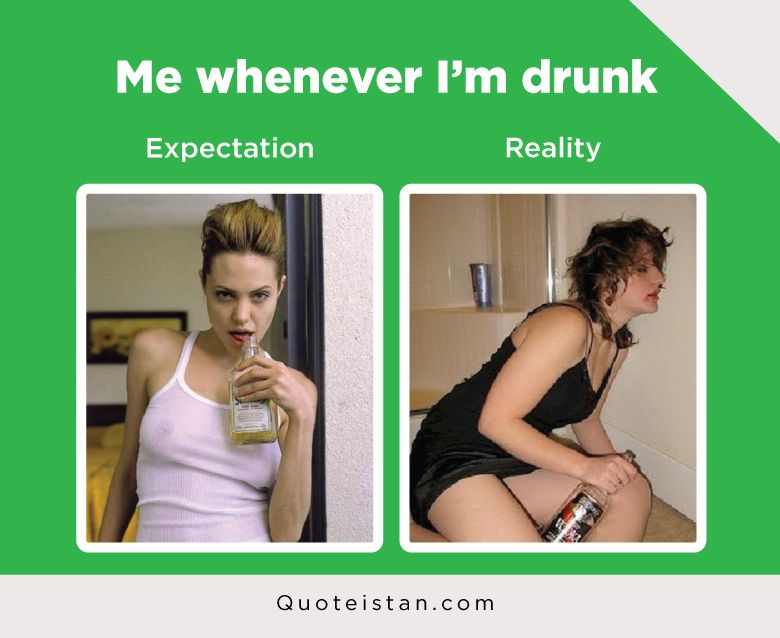 Expectation Vs Reality: Me whenever I’m drunk