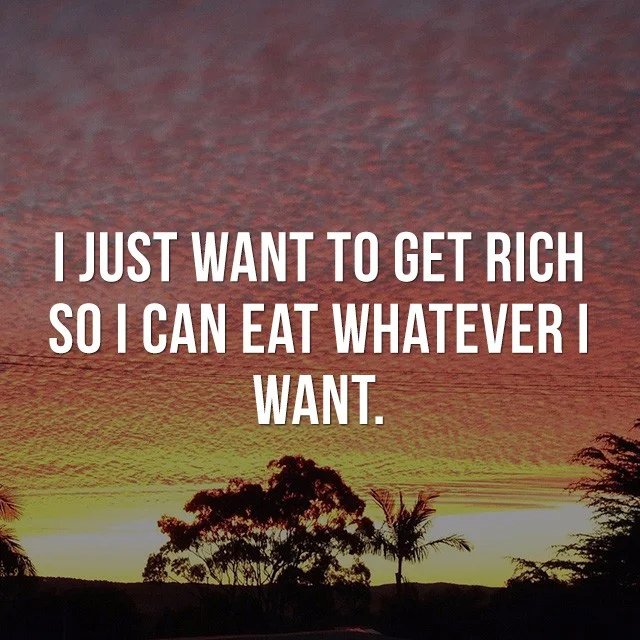 I just want to get rich, so I can eat whatever I want! - Beautiful Inspirational Quotes