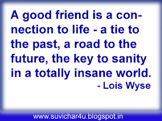 A good friend is a connection to life- a tie to the past, a road to the future the key to sanity in a totally insane world. 