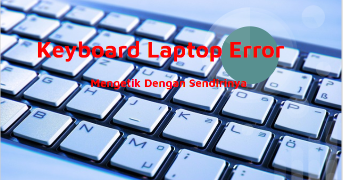 Cara Memperbaiki Keyboard Laptop Yang Erorr Mengetik Sendiri Sahabatinet Com