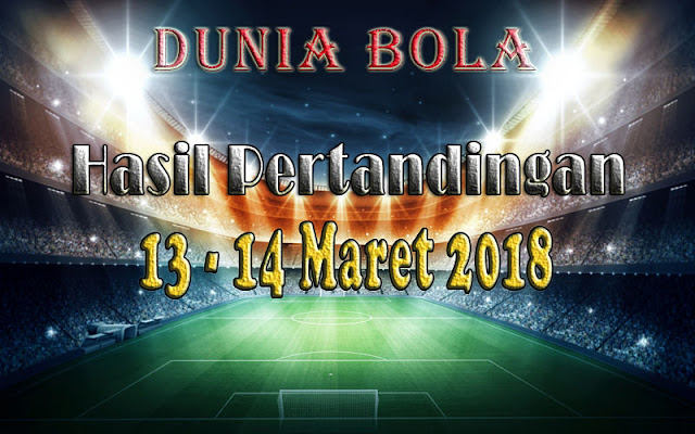 Hasil Pertandingan Sepak Bola tanggal 13 - 14 Maret 2018 Hasil Pertandingan Sepak Bola tanggal 13 - 14 Maret 2018