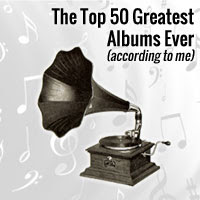 The Top 50 Greatest Albums Ever (according to me)