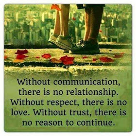 Without communication, there is no relationship. Without respect, there is no love. Without trust, there is no reason to continue.