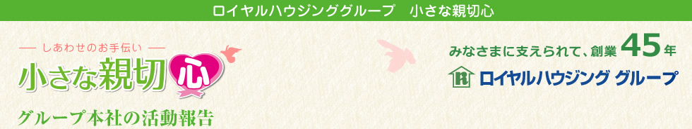 小さな親切心　：：ロイヤルハウジンググループ本社：：