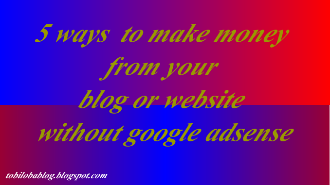 Adsense Without Website Or Blog | 5 ways to make money from your blog or website without Adsense Without Website Or Blog | 5 ways to make money from your blog or website without