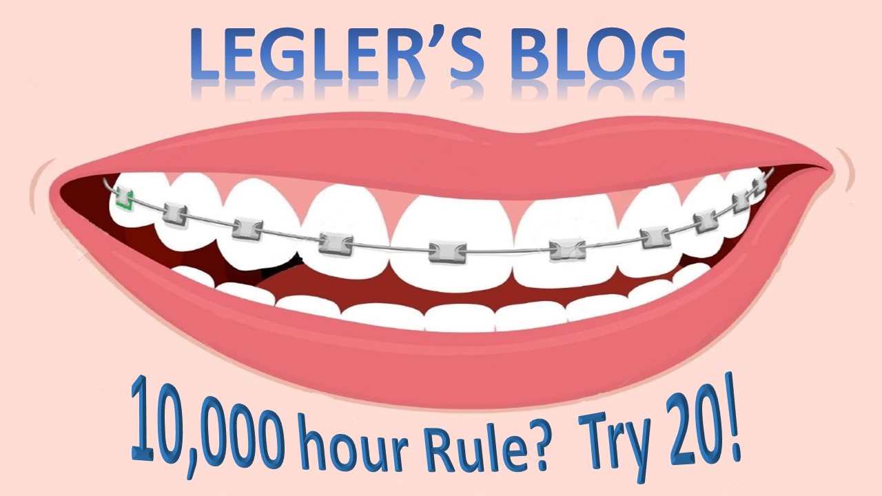 Legler Orthodontics 10,000 hour Rule? Try 20!