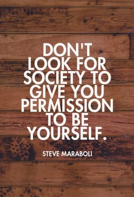 Don't look for society to give you permission to be yourself. - Steve Maraboli