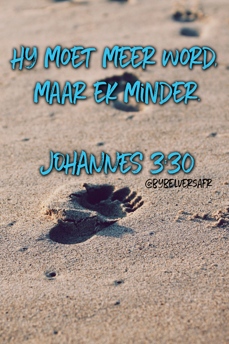 ' Hy moet meer word, maar ek minder. '  JOHANNES 3:30 bybelverse in afrikaans