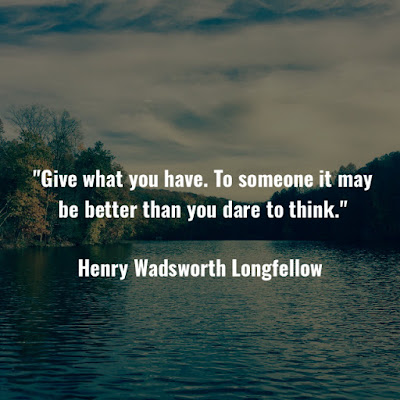 亨利·華茲華斯·朗費羅名言：Give what you have. To someone, it may be better than you dare to think. - Henry Wadsworth Longfellow