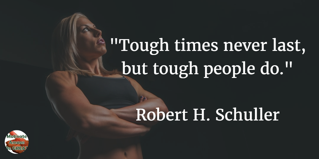 71 Quotes About Life Being Hard But Getting Through It: "Tough times never last, but tough people do." - Robert H. Schuller