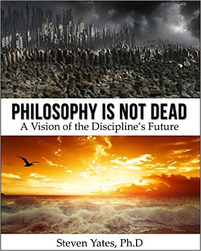 Philosophy Is Not Dead - Steven Yates Ph.D