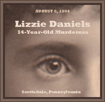 Unknown Gender History: Lizzie Daniels, 14-Year-Old Murderess, Pennsylvania, 1894